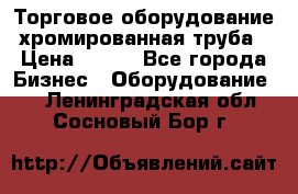 Торговое оборудование хромированная труба › Цена ­ 150 - Все города Бизнес » Оборудование   . Ленинградская обл.,Сосновый Бор г.